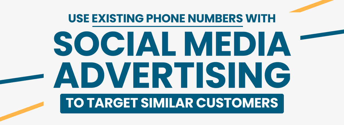 Use existing Phone numbers with Social media advertising to target similar customers.